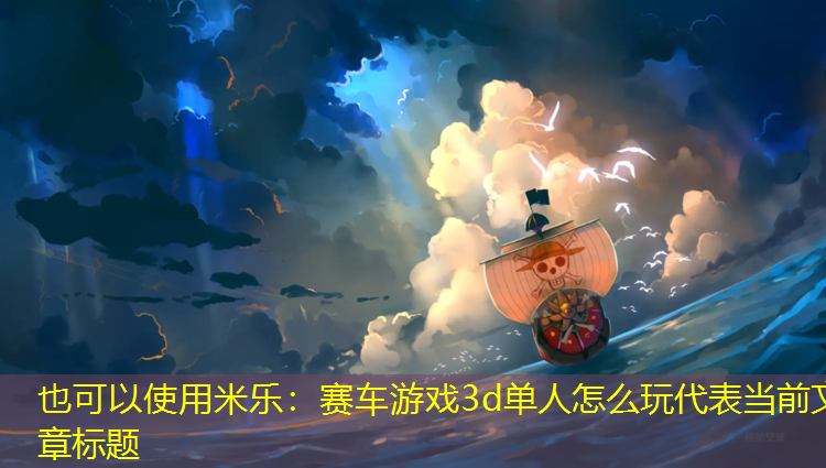米乐：赛车游戏3d单人怎么玩