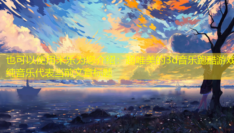 <strong>米乐为您介绍：超唯美的3d音乐跑酷游戏纯音乐</strong>