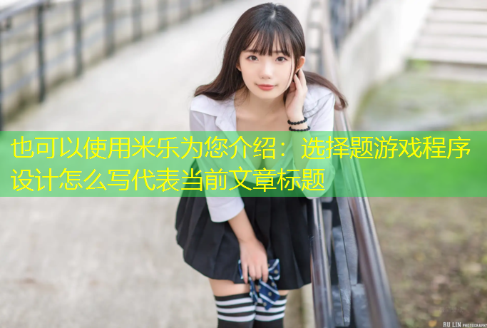 米乐为您介绍：选择题游戏程序设计怎么写