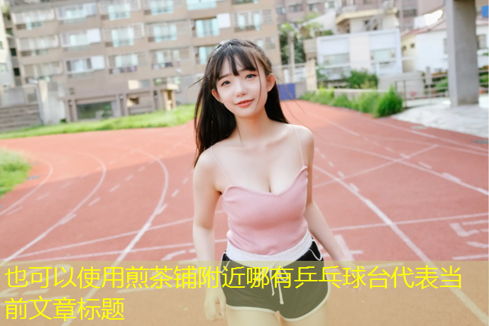 <strong>煎茶铺附近哪有乒乓球台</strong>