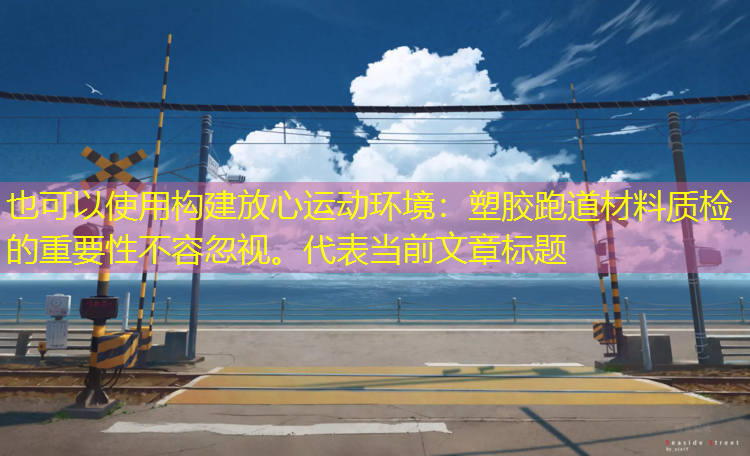 <strong>构建放心运动环境：塑胶跑道材料质检的重要性不容忽视。</strong>