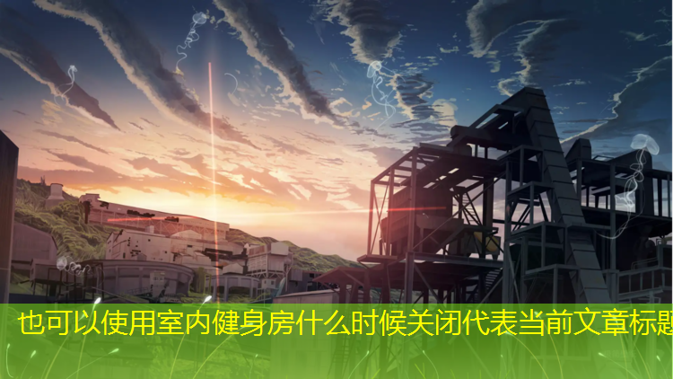 室内健身房什么时候关闭 室内健身房什么时候关闭